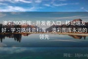 澳彩800图库 - 开发者入口 - 移动端友好 - 学习路线资料库，澳彩图库永远的领先