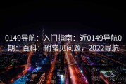 0149导航：入门指南：近0149导航0期：百科：附常见问题，2022导航