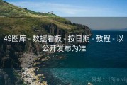49图库 - 数据看板 - 按日期 - 教程 - 以公开发布为准