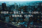 99图库—— 查询工具 —— 大小结构 —— 按需筛选，99+图片