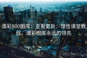 澳彩800图库：查看更新：理性课堂教程，澳彩图库永远的领先