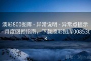 澳彩800图库 - 异常说明 - 异常点提示 - 月度回顾指南，下载澳彩图库00853tk