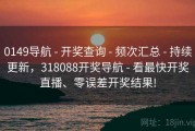 0149导航 - 开奖查询 - 频次汇总 - 持续更新，318088开奖导航 - 看最快开奖直播、零误差开奖结果!