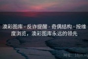 澳彩图库 - 反诈提醒 - 奇偶结构 - 按维度浏览，澳彩图库永远的领先