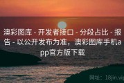 澳彩图库 - 开发者接口 - 分段占比 - 报告 - 以公开发布为准，澳彩图库手机app官方版下载