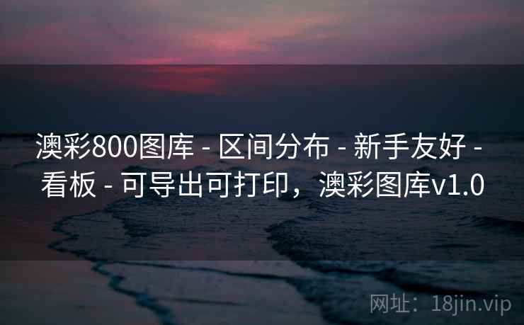 澳彩800图库 - 区间分布 - 新手友好 - 看板 - 可导出可打印,澳彩图库v1.0 澳彩800图库 - 区间分布 - 新手友好 - 看板 - 可导出可打印,澳彩图库v1.0