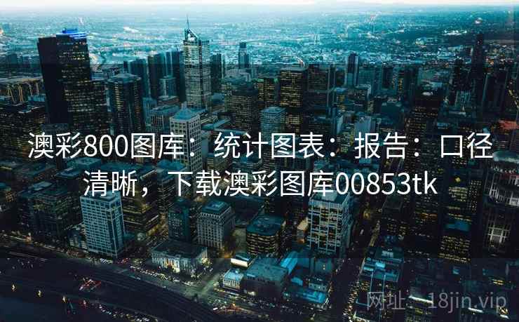 澳彩800图库：统计图表：报告：口径清晰，下载澳彩图库00853tk