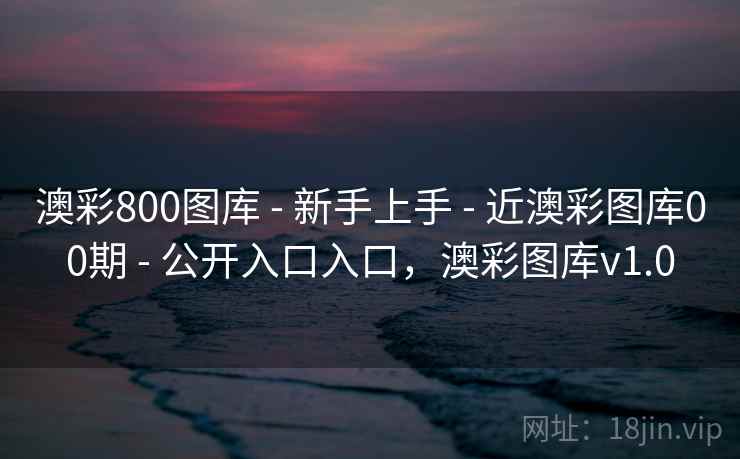 澳彩800图库 - 新手上手 - 近澳彩图库00期 - 公开入口入口，澳彩图库v1.0