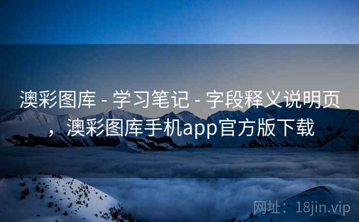 澳彩图库 - 学习笔记 - 字段释义说明页，澳彩图库手机app官方版下载