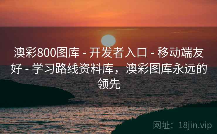 澳彩800图库 - 开发者入口 - 移动端友好 - 学习路线资料库，澳彩图库永远的领先