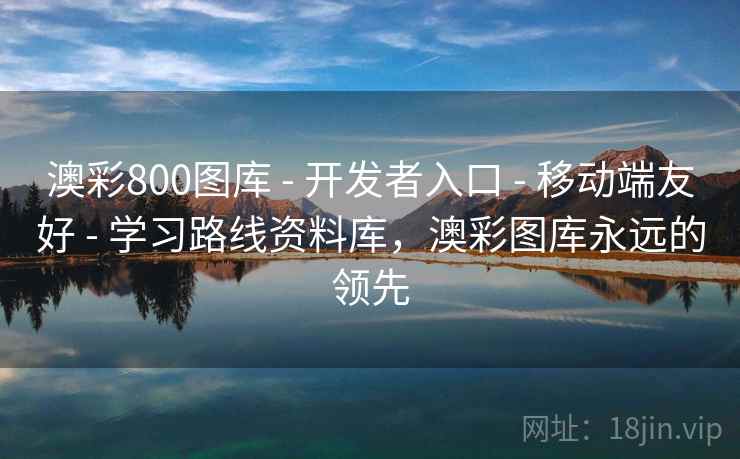 澳彩800图库 - 开发者入口 - 移动端友好 - 学习路线资料库，澳彩图库永远的领先