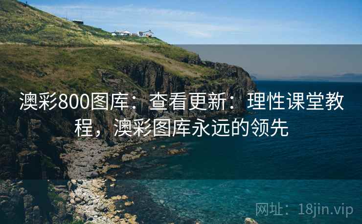 澳彩800图库：查看更新：理性课堂教程，澳彩图库永远的领先