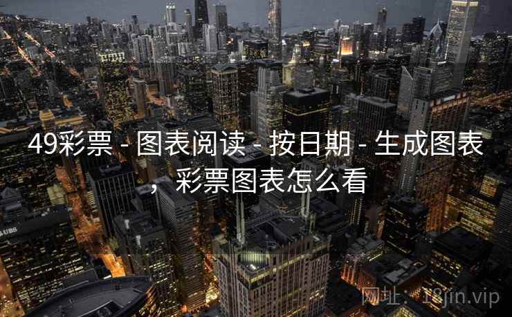49彩票 - 图表阅读 - 按日期 - 生成图表,彩票图表怎么看 49彩票 - 图表阅读 - 按日期 - 生成图表,彩票图表怎么看