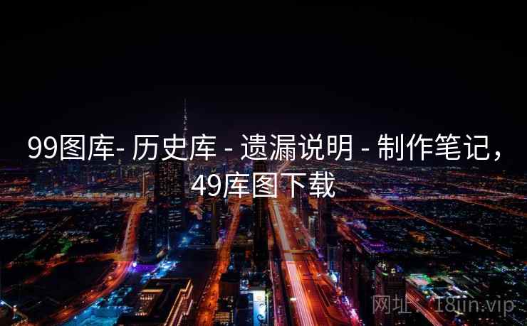 99图库- 历史库 - 遗漏说明 - 制作笔记，49库图下载