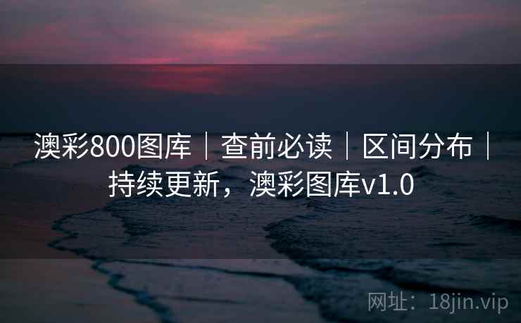 澳彩800图库｜查前必读｜区间分布｜持续更新，澳彩图库v1.0