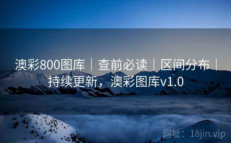 澳彩800图库｜查前必读｜区间分布｜持续更新，澳彩图库v1.0