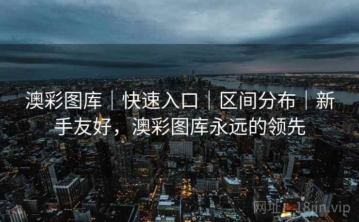 澳彩图库｜快速入口｜区间分布｜新手友好，澳彩图库永远的领先