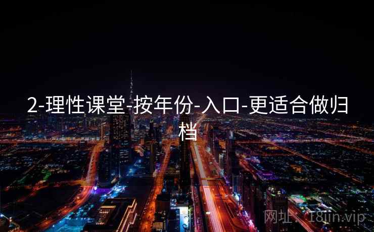 2-理性课堂-按年份-入口-更适合做归档 2-理性课堂-按年份-入口-更适合做归档
