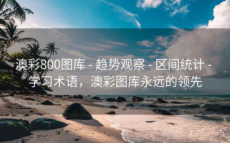 澳彩800图库 - 趋势观察 - 区间统计 - 学习术语,澳彩图库永远的领先 澳彩800图库 - 趋势观察 - 区间统计 - 学习术语,澳彩图库永远的领先