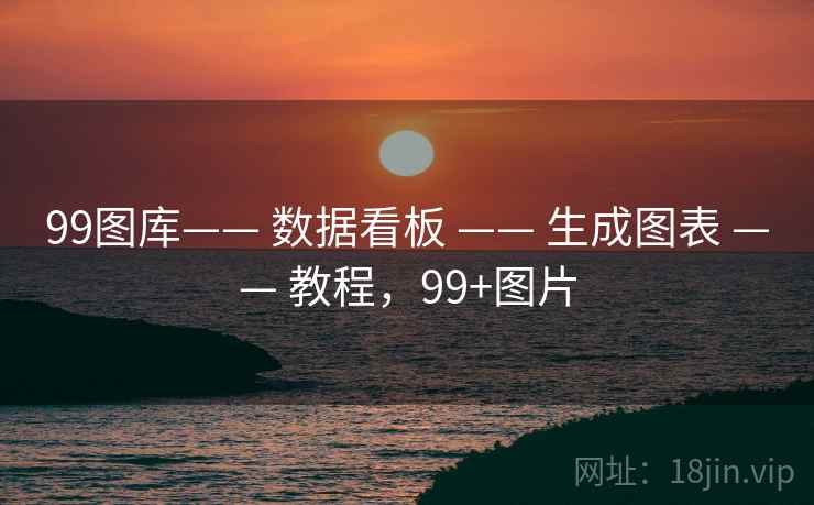 99图库—— 数据看板 —— 生成图表 —— 教程,99+图片 99图库—— 数据看板 —— 生成图表 —— 教程,99+图片