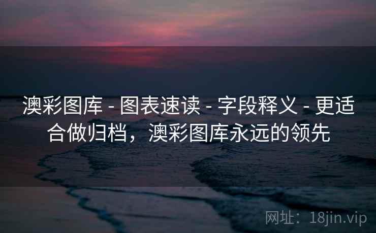 澳彩图库 - 图表速读 - 字段释义 - 更适合做归档,澳彩图库永远的领先 澳彩图库 - 图表速读 - 字段释义 - 更适合做归档,澳彩图库永远的领先