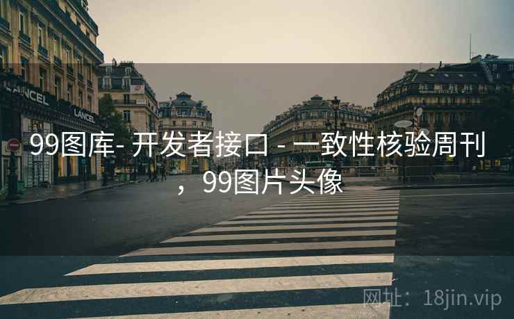 99图库- 开发者接口 - 一致性核验周刊，99图片头像