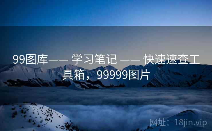 99图库—— 学习笔记 —— 快速速查工具箱，99999图片