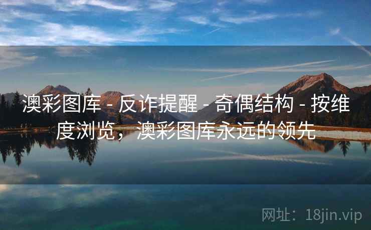 澳彩图库 - 反诈提醒 - 奇偶结构 - 按维度浏览，澳彩图库永远的领先