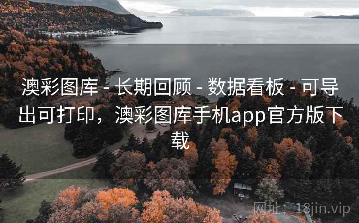 澳彩图库 - 长期回顾 - 数据看板 - 可导出可打印，澳彩图库手机app官方版下载