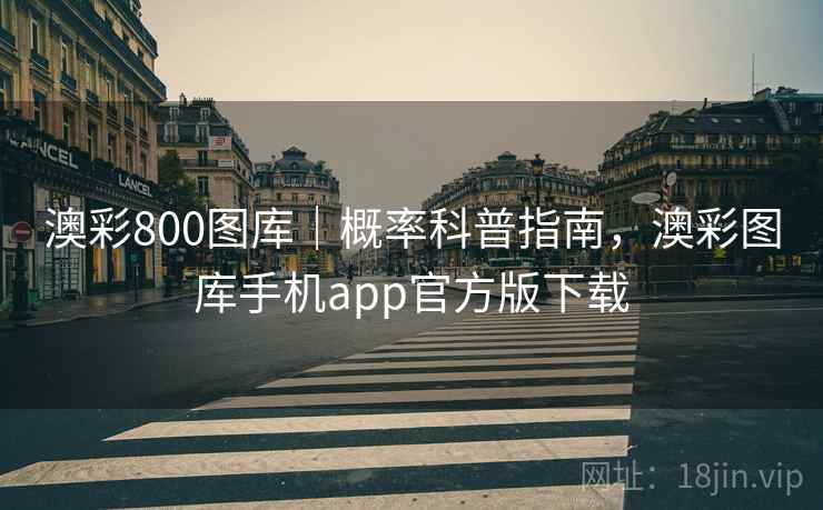 澳彩800图库|概率科普指南,澳彩图库手机app官方版下载 澳彩800图库|概率科普指南,澳彩图库手机app官方版下载