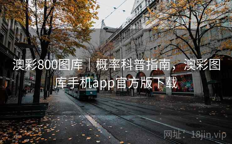 澳彩800图库|概率科普指南,澳彩图库手机app官方版下载 澳彩800图库|概率科普指南,澳彩图库手机app官方版下载